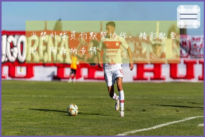 当替补球员们默契协作、精彩配合时！阿森纳专辑