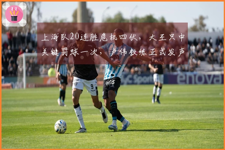 上海队20连胜危机四伏，大王只中关键罚球一次，卢伟教练正式发声