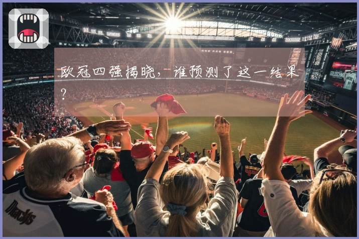 欧冠四强揭晓，谁预测了这一结果？