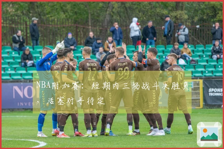 NBA附加赛：短期内三场战斗决胜负，活塞对手待定