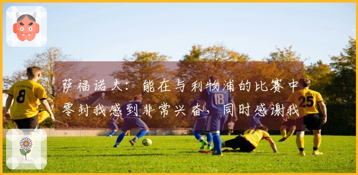 萨福诺夫：能在与利物浦的比赛中零封我感到非常兴奋，同时感谢我的队友们