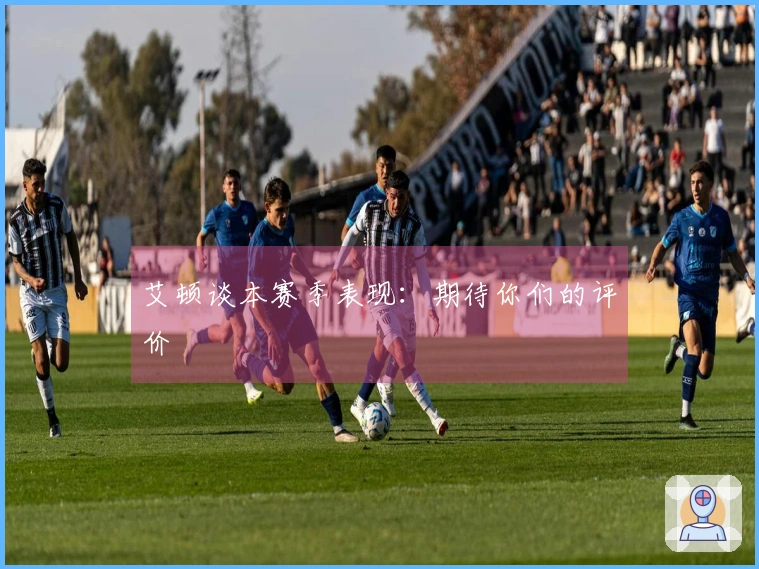 艾顿谈本赛季表现：期待你们的评价