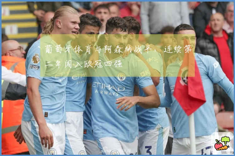 葡萄牙体育与阿森纳战平，连续第二年闯入欧冠四强