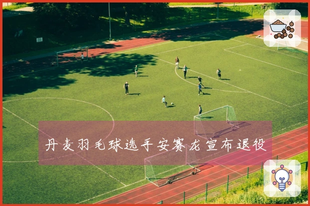 丹麦羽毛球选手安赛龙宣布退役
