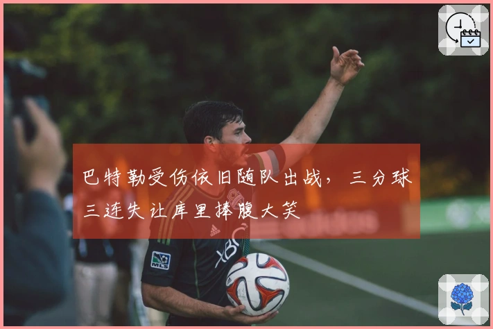 巴特勒受伤依旧随队出战，三分球三连失让库里捧腹大笑