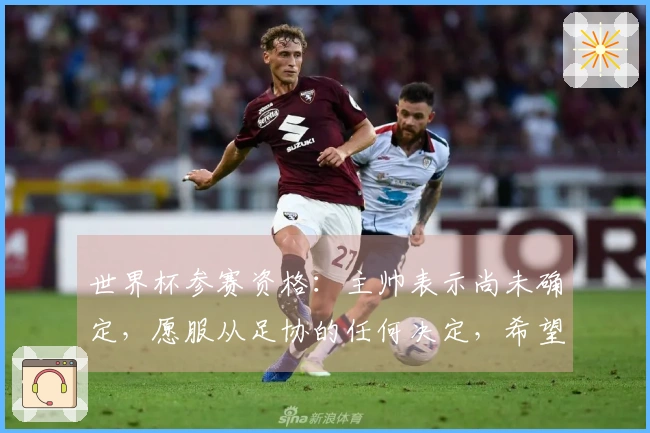世界杯参赛资格：主帅表示尚未确定，愿服从足协的任何决定，希望尽快明朗