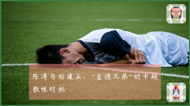 陈涛与刘建业，-金德兄弟-的中超教练对抗