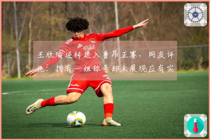 王欣瑜逆转进入鲁昂正赛，网友评论：拥有一姐称号却未展现应有实力