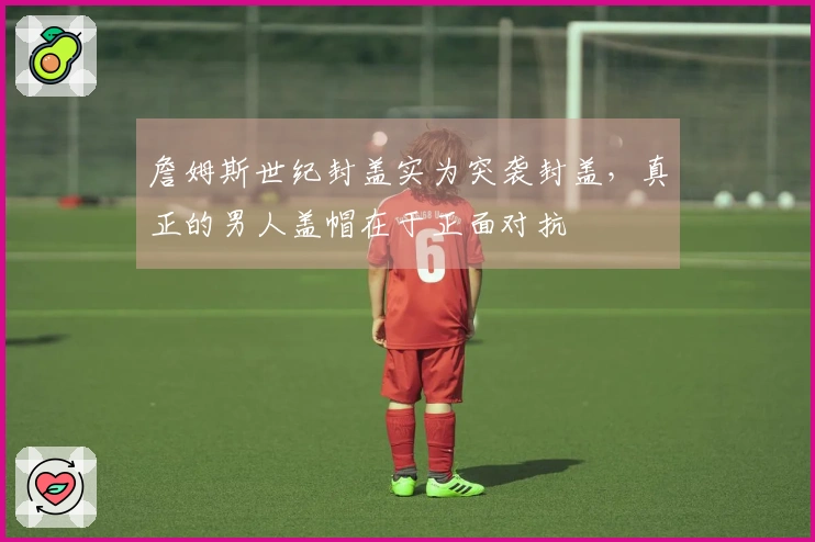 詹姆斯世纪封盖实为突袭封盖，真正的男人盖帽在于正面对抗