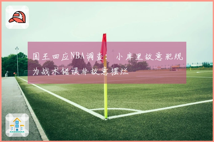 国王回应NBA调查：小库里故意犯规为战术错误非故意摆烂