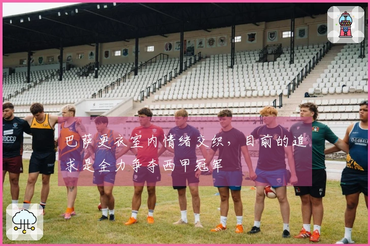 巴萨更衣室内情绪交织，目前的追求是全力争夺西甲冠军