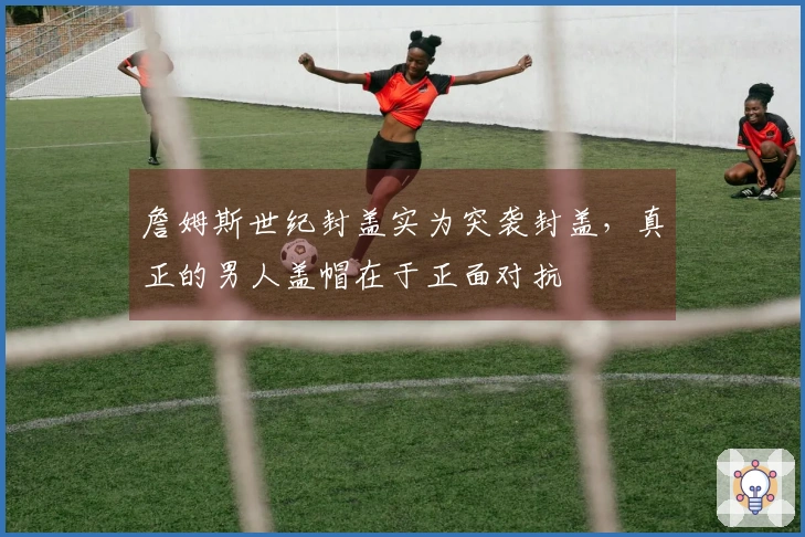 詹姆斯世纪封盖实为突袭封盖，真正的男人盖帽在于正面对抗