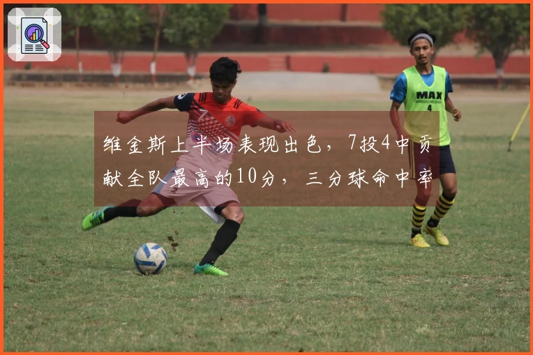 维金斯上半场表现出色，7投4中贡献全队最高的10分，三分球命中率50%