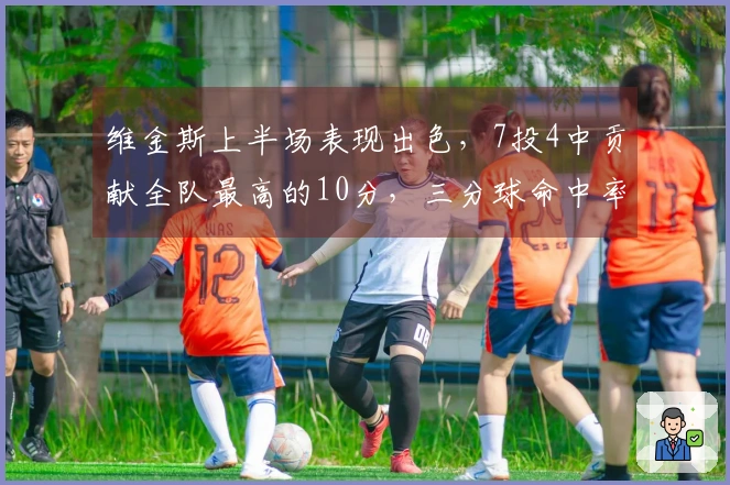 维金斯上半场表现出色，7投4中贡献全队最高的10分，三分球命中率50%