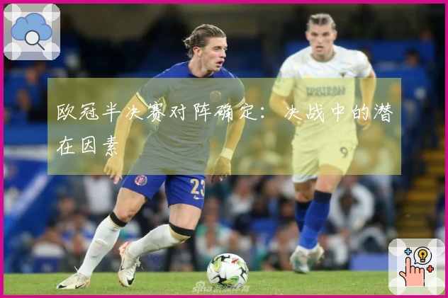 欧冠半决赛对阵确定：决战中的潜在因素