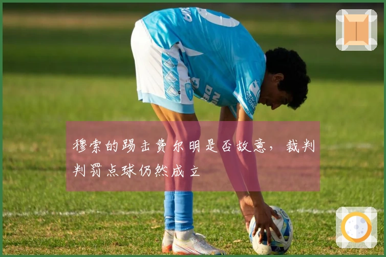 穆索的踢击费尔明是否故意,裁判判罚点球仍然成立