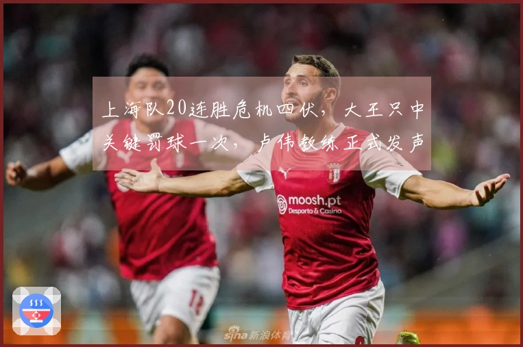 上海队20连胜危机四伏，大王只中关键罚球一次，卢伟教练正式发声
