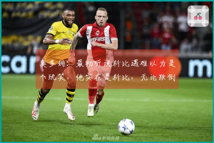 奥多姆：最初听说科比遇难以为是个玩笑，他实在是科比，无论跌倒也能安然无恙